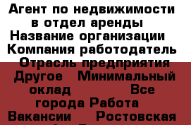 Агент по недвижимости в отдел аренды › Название организации ­ Компания-работодатель › Отрасль предприятия ­ Другое › Минимальный оклад ­ 30 000 - Все города Работа » Вакансии   . Ростовская обл.,Донецк г.